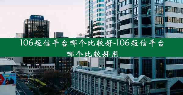 106短信平台哪个比较好-106短信平台哪个比较好用