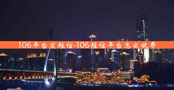 106平台发短信-106短信平台怎么收费