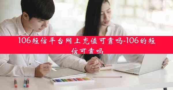 106短信平台网上充值可靠吗-106的短信可靠吗