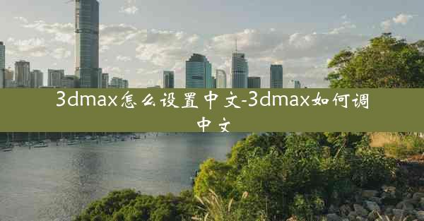 3dmax怎么设置中文-3dmax如何调中文