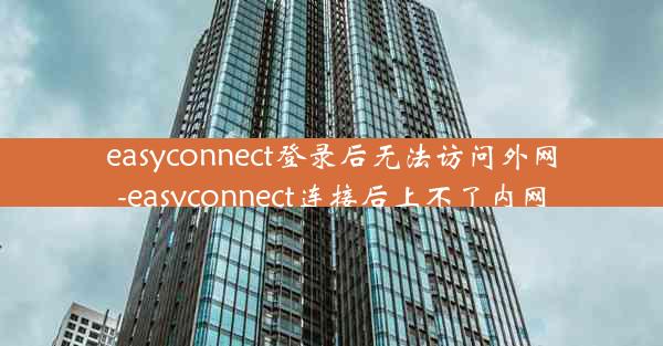 easyconnect登录后无法访问外网-easyconnect连接后上不了内网