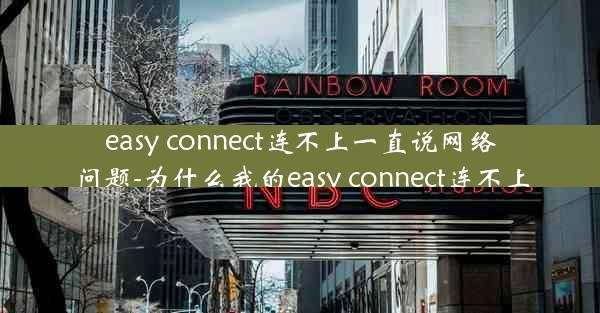 easy connect连不上一直说网络问题-为什么我的easy connect连不上
