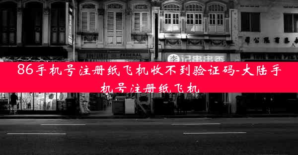 86手机号注册纸飞机收不到验证码-大陆手机号注册纸飞机