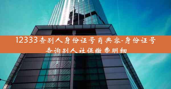 12333查别人身份证号肖典容-身份证号查询别人社保缴费明细