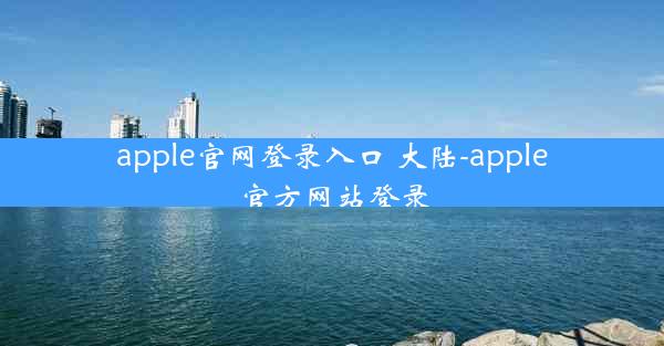 apple官网登录入口 大陆-apple官方网站登录