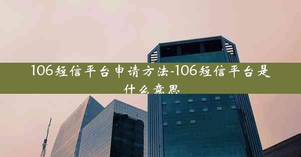 106短信平台申请方法-106短信平台是什么意思