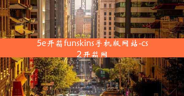5e开箱funskins手机版网站-cs2开箱网