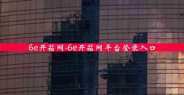 6e开箱网-6e开箱网平台登录入口