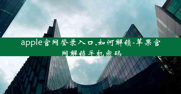 apple官网登录入口,如何解锁-苹果官网解锁手机密码