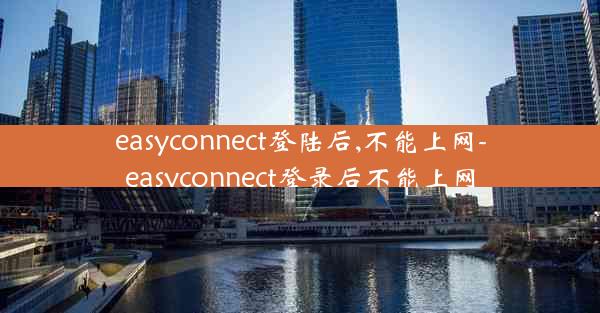 easyconnect登陆后,不能上网-easyconnect登录后不能上网