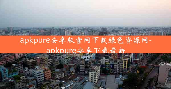 apkpure安卓版官网下载绿色资源网-apkpure安卓下载最新