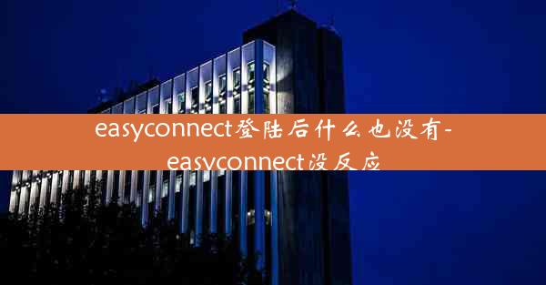 easyconnect登陆后什么也没有-easyconnect没反应