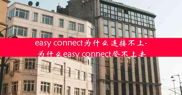 easy connect为什么连接不上-为什么easy connect登不上去