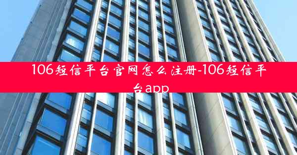 106短信平台官网怎么注册-106短信平台app