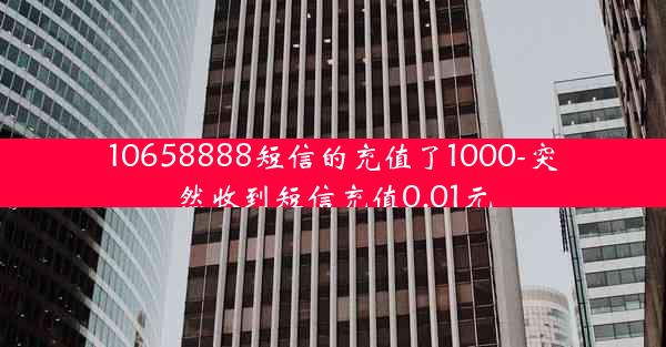 10658888短信的充值了1000-突然收到短信充值0.01元
