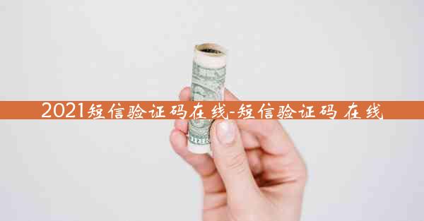 2021短信验证码在线-短信验证码 在线