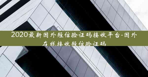 2020最新国外短信验证码接收平台-国外在线接收短信验证码