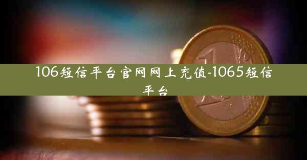 106短信平台官网网上充值-1065短信平台