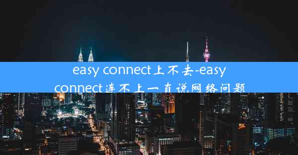 easy connect上不去-easy connect连不上一直说网络问题