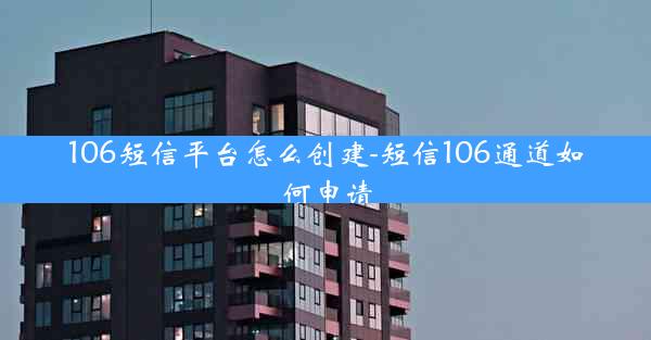 106短信平台怎么创建-短信106通道如何申请