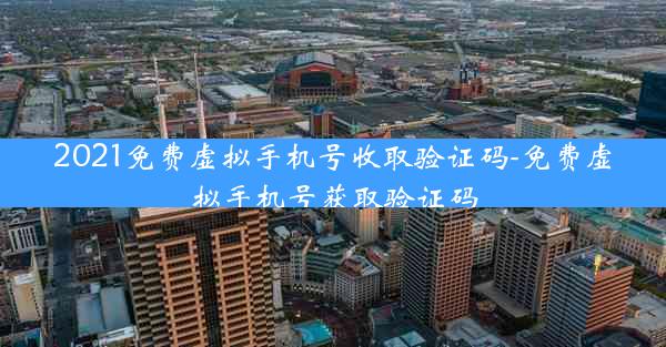 2021免费虚拟手机号收取验证码-免费虚拟手机号获取验证码