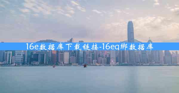 16e数据库下载链接-16eq绑数据库