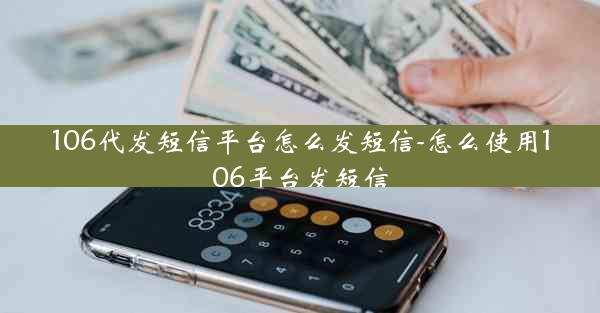 106代发短信平台怎么发短信-怎么使用106平台发短信