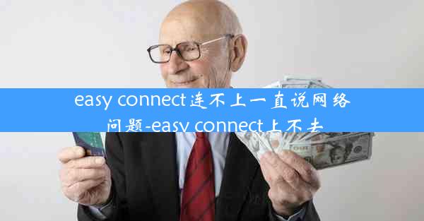 easy connect连不上一直说网络问题-easy connect上不去