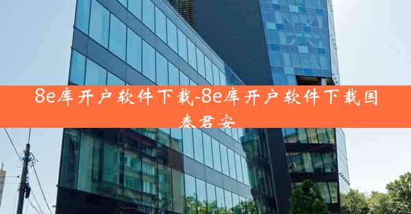 8e库开户软件下载-8e库开户软件下载国泰君安