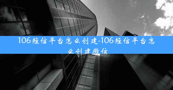 106短信平台怎么创建-106短信平台怎么创建微信