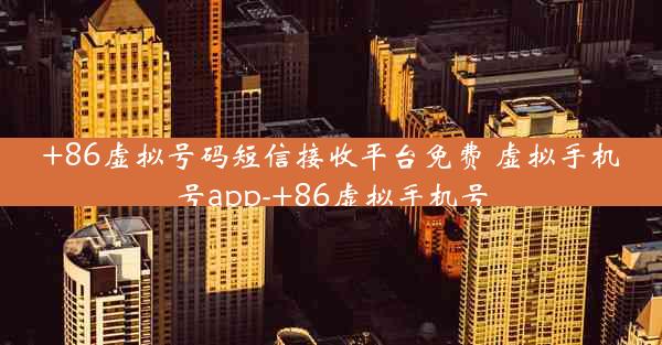+86虚拟号码短信接收平台免费 虚拟手机号app-+86虚拟手机号