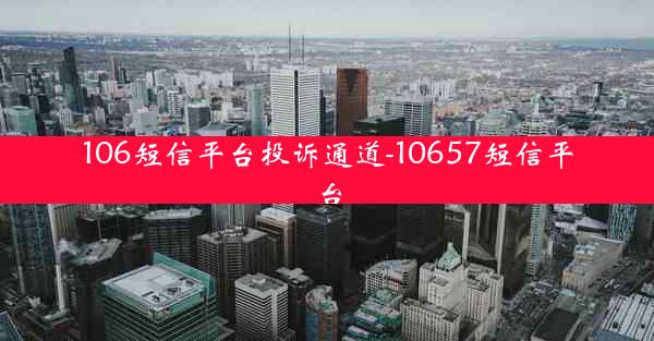 106短信平台投诉通道-10657短信平台