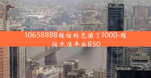 10658888短信的充值了1000-短信充值平台850