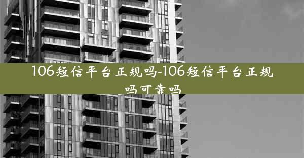 106短信平台正规吗-106短信平台正规吗可靠吗