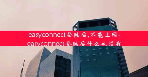 easyconnect登陆后,不能上网-easyconnect登陆后什么也没有