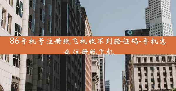86手机号注册纸飞机收不到验证码-手机怎么注册纸飞机