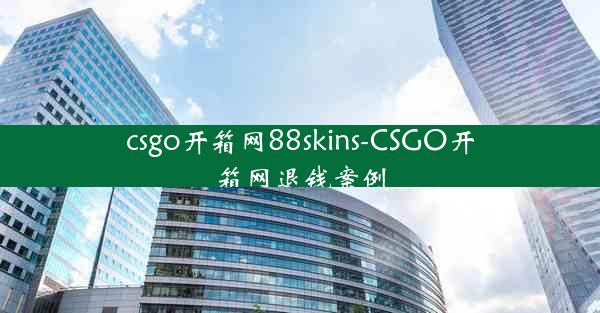 csgo开箱网88skins-CSGO开箱网退钱案例