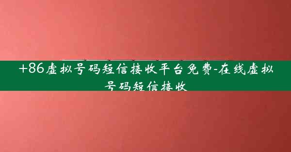 +86虚拟号码短信接收平台免费-在线虚拟号码短信接收