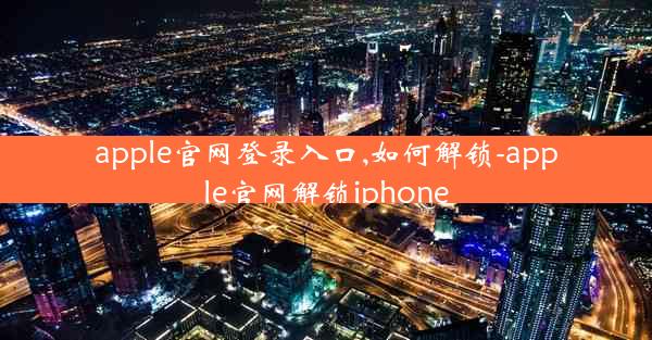 apple官网登录入口,如何解锁-apple官网解锁iphone