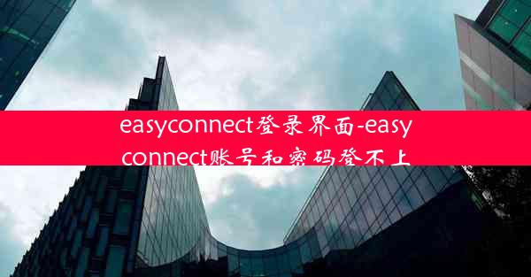easyconnect登录界面-easyconnect账号和密码登不上