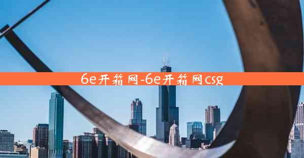 6e开箱网-6e开箱网csg
