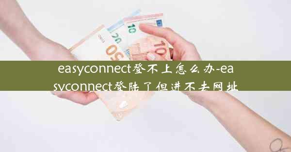 easyconnect登不上怎么办-easyconnect登陆了但进不去网址