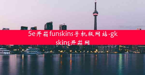 5e开箱funskins手机版网站-gkskins开箱网