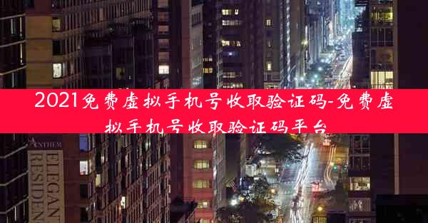 2021免费虚拟手机号收取验证码-免费虚拟手机号收取验证码平台
