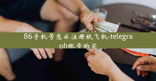 86手机号怎么注册纸飞机-telegraph账号购买