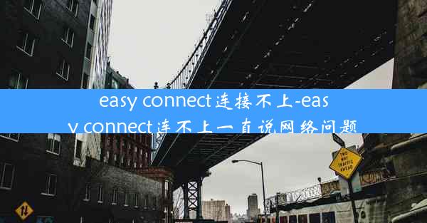 easy connect连接不上-easy connect连不上一直说网络问题