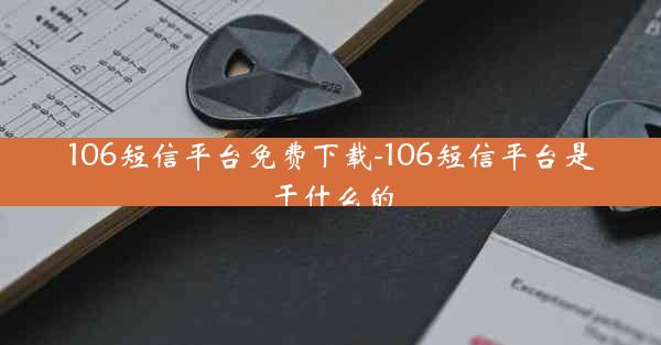 106短信平台免费下载-106短信平台是干什么的