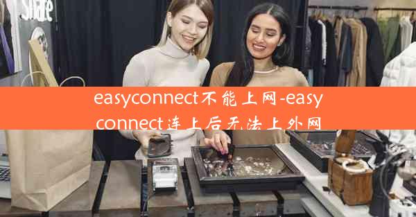 easyconnect不能上网-easyconnect连上后无法上外网