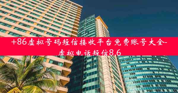 +86虚拟号码短信接收平台免费账号大全-虚拟电话短信8.6