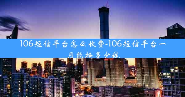 106短信平台怎么收费-106短信平台一月能挣多少钱